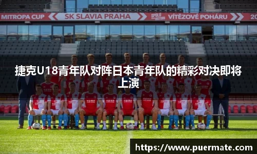 捷克U18青年队对阵日本青年队的精彩对决即将上演