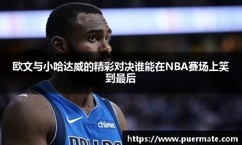 欧文与小哈达威的精彩对决谁能在NBA赛场上笑到最后